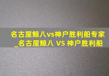 名古屋鲸八vs神户胜利船专家_名古屋鲸八 VS 神户胜利船